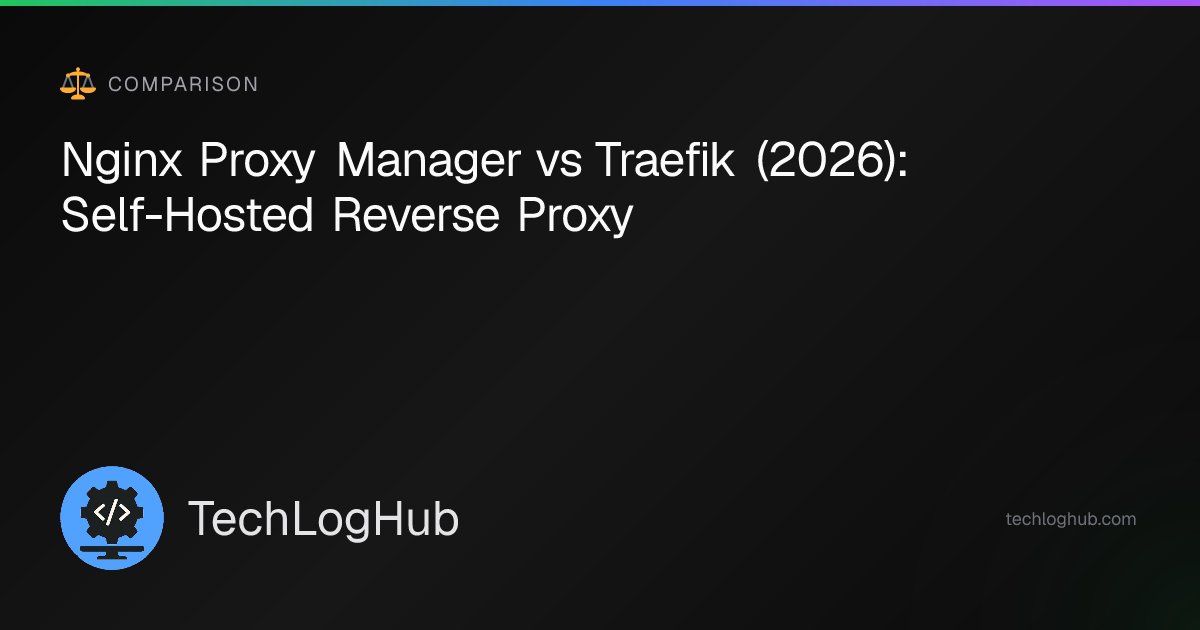 Nginx Proxy Manager vs Traefik (2026) Compared | TechLogHub